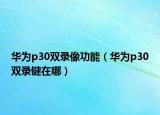華為p30雙錄像功能（華為p30雙錄鍵在哪）