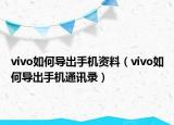 vivo如何導(dǎo)出手機(jī)資料（vivo如何導(dǎo)出手機(jī)通訊錄）