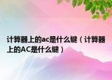 計(jì)算器上的ac是什么鍵（計(jì)算器上的AC是什么鍵）