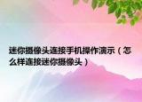 迷你攝像頭連接手機操作演示（怎么樣連接迷你攝像頭）