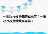 一加7pro支持無(wú)限充電不（一加7pro支持無(wú)線(xiàn)充電嗎）