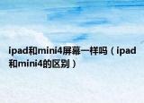 ipad和mini4屏幕一樣嗎（ipad和mini4的區(qū)別）