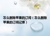 怎么刪除蘋果的訂閱（怎么刪除蘋果的訂閱記錄）