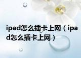 ipad怎么插卡上網(wǎng)（ipad怎么插卡上網(wǎng)）