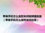 蘋果手機怎么定時關閉視頻播放器（蘋果手機怎么定時關閉應用）