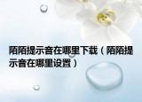 陌陌提示音在哪里下載（陌陌提示音在哪里設(shè)置）