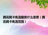 騰訊網(wǎng)卡免流服務(wù)什么意思（騰訊網(wǎng)卡免流范圍）