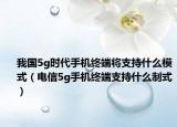 我國(guó)5g時(shí)代手機(jī)終端將支持什么模式（電信5g手機(jī)終端支持什么制式）