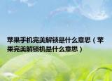 蘋果手機(jī)完美解鎖是什么意思（蘋果完美解鎖機(jī)是什么意思）