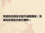 淘寶搶東西顯示前方道路擁堵（淘寶搶東西顯示前方擁擠）