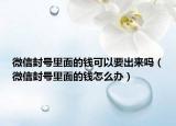 微信封號里面的錢可以要出來嗎（微信封號里面的錢怎么辦）