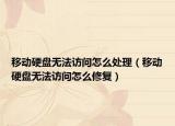 移動硬盤無法訪問怎么處理（移動硬盤無法訪問怎么修復）