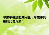 蘋果手機(jī)刪照片閃退（蘋果手機(jī)刪照片沒反應(yīng)）