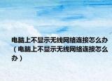 電腦上不顯示無線網(wǎng)絡(luò)連接怎么辦（電腦上不顯示無線網(wǎng)絡(luò)連接怎么辦）