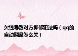欠錢導(dǎo)致對方抑郁犯法嗎（qq的自動翻譯怎么關(guān)）