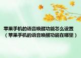 蘋果手機(jī)的語音喚醒功能怎么設(shè)置（蘋果手機(jī)的語音喚醒功能在哪里）