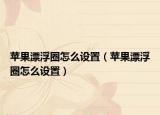蘋果漂浮圈怎么設(shè)置（蘋果漂浮圈怎么設(shè)置）