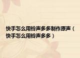 快手怎么用鈴聲多多制作原聲（快手怎么用鈴聲多多）