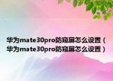 華為mate30pro防窺屏怎么設(shè)置（華為mate30pro防窺屏怎么設(shè)置）