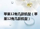 蘋(píng)果12有幾款機(jī)型（蘋(píng)果12有幾款機(jī)型）