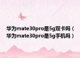 華為mate30pro是5g雙卡嗎（華為mate30pro是5g手機(jī)嗎）