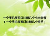 一個(gè)手機(jī)號(hào)可以注冊(cè)幾個(gè)小米賬號(hào)（一個(gè)手機(jī)號(hào)可以注冊(cè)幾個(gè)快手）