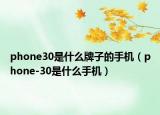 phone30是什么牌子的手機（phone-30是什么手機）
