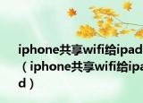 iphone共享wifi給ipad（iphone共享wifi給ipad）