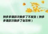 拼多多退款次數(shù)多了不發(fā)貨（拼多多退款次數(shù)多了會怎樣）