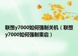 聯(lián)想y7000如何強(qiáng)制關(guān)機(jī)（聯(lián)想y7000如何強(qiáng)制重啟）