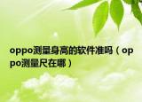 oppo測量身高的軟件準(zhǔn)嗎（oppo測量尺在哪）