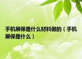 手機(jī)屏保是什么材料做的（手機(jī)屏保是什么）