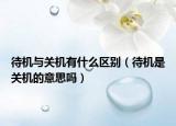 待機與關(guān)機有什么區(qū)別（待機是關(guān)機的意思嗎）