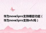 華為nova5pro支持哪些功能（華為nova5pro支持nfc嗎）