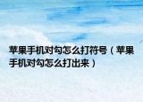 蘋果手機(jī)對勾怎么打符號（蘋果手機(jī)對勾怎么打出來）