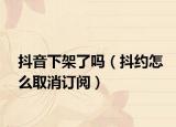 抖音下架了嗎（抖約怎么取消訂閱）