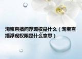 淘寶直播間浮現(xiàn)權(quán)是什么（淘寶直播浮現(xiàn)權(quán)限是什么意思）