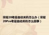 榮耀20老是自動(dòng)關(guān)機(jī)怎么辦（榮耀20Pro老是自動(dòng)關(guān)機(jī)怎么回事）