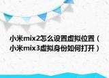 小米mix2怎么設(shè)置虛擬位置（小米mix3虛擬身份如何打開）