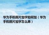 華為手機照片加字如何加（華為手機照片加字怎么弄）
