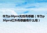 華為p30pro光線傳感器（華為p30pro紅外傳感器有什么用）