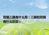 雙攝三攝有什么用（三攝和雙攝有什么區(qū)別）