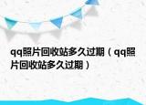 qq照片回收站多久過(guò)期（qq照片回收站多久過(guò)期）