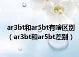 ar3bt和ar5bt有啥區(qū)別（ar3bt和ar5bt差別）