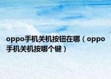 oppo手機(jī)關(guān)機(jī)按鈕在哪（oppo手機(jī)關(guān)機(jī)按哪個鍵）