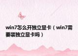 win7怎么開獨立顯卡（win7需要裝獨立顯卡嗎）
