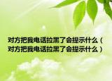 對(duì)方把我電話拉黑了會(huì)提示什么（對(duì)方把我電話拉黑了會(huì)提示什么）