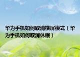 華為手機(jī)如何取消橫屏模式（華為手機(jī)如何取消休眠）