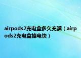 airpods2充電盒多久充滿(mǎn)（airpods2充電盒掉電快）