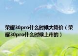 榮耀30pro什么時候大降價（榮耀30pro什么時候上市的）